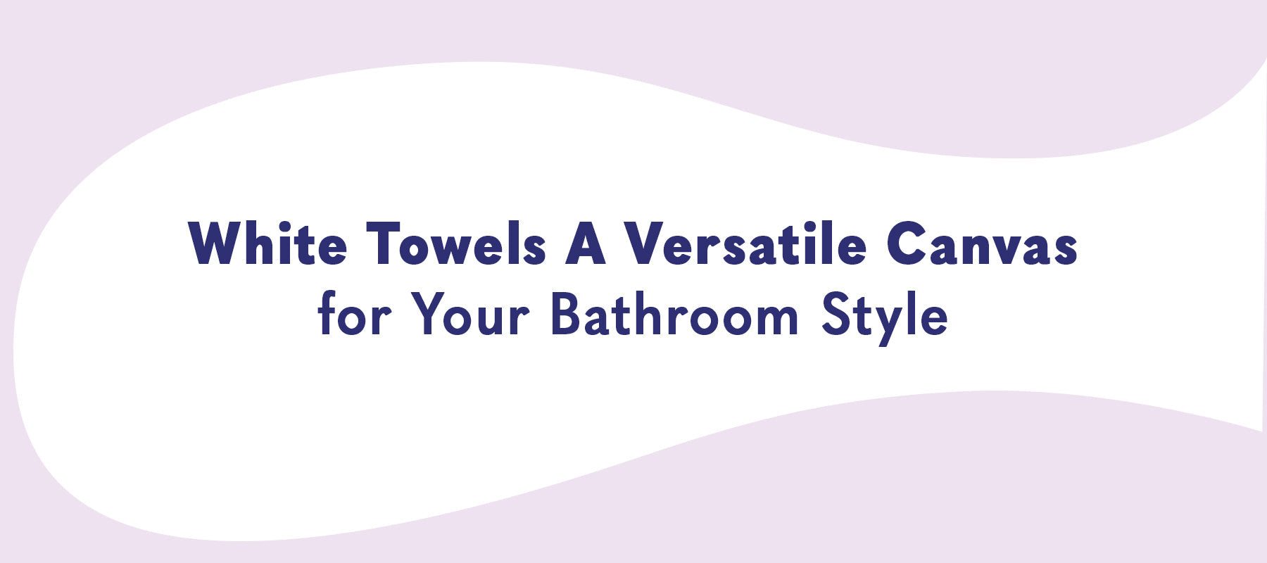 White Towels: The Essential Staple for Any Bathroom Style